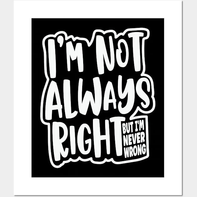 I'm Not Always Right, But I'm Never Wrong Funny Quote Wall Art by Graphic Duster